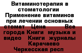 Витаминотерапия в стоматологии  Применение витаминов при лечении основных стомат › Цена ­ 257 - Все города Книги, музыка и видео » Книги, журналы   . Карачаево-Черкесская респ.,Карачаевск г.